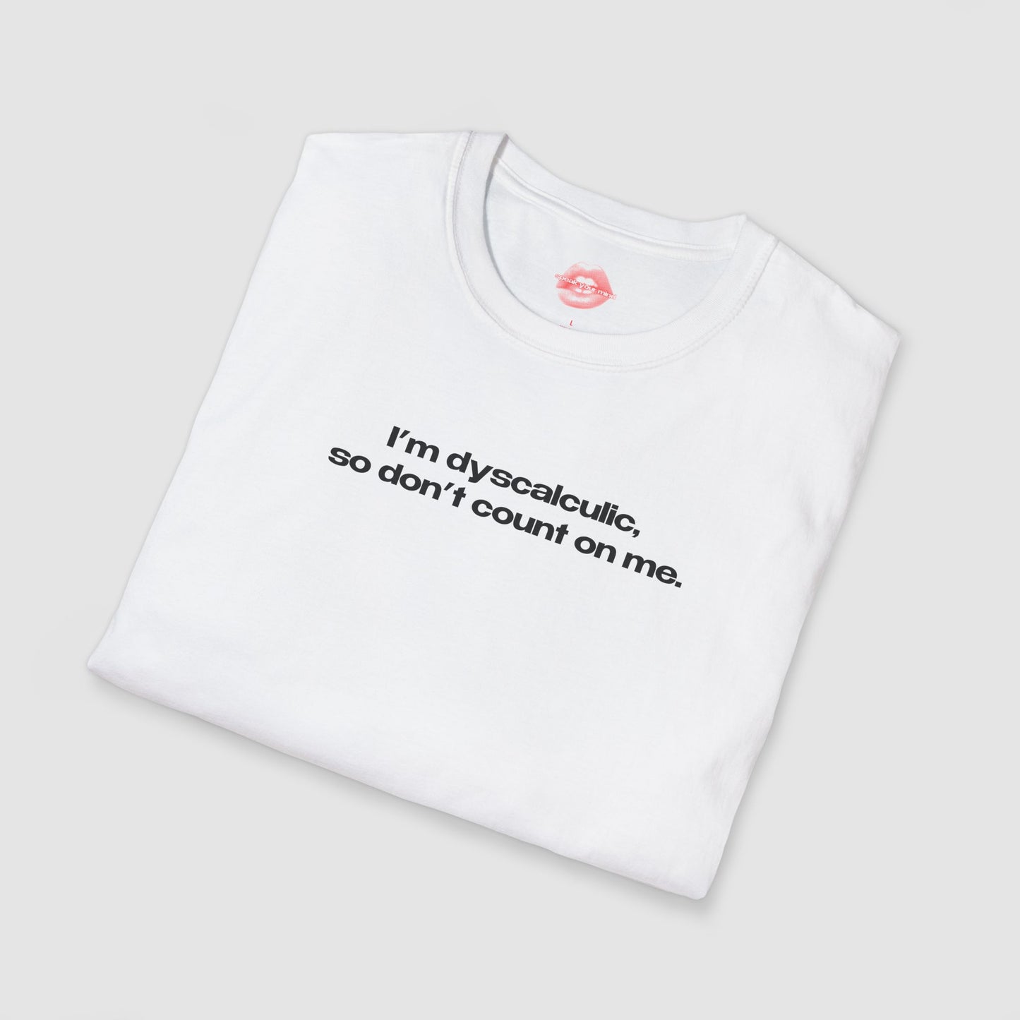 "I'm Dyscalculic, So Don't Count On Me." | Text Only | T-Shirt