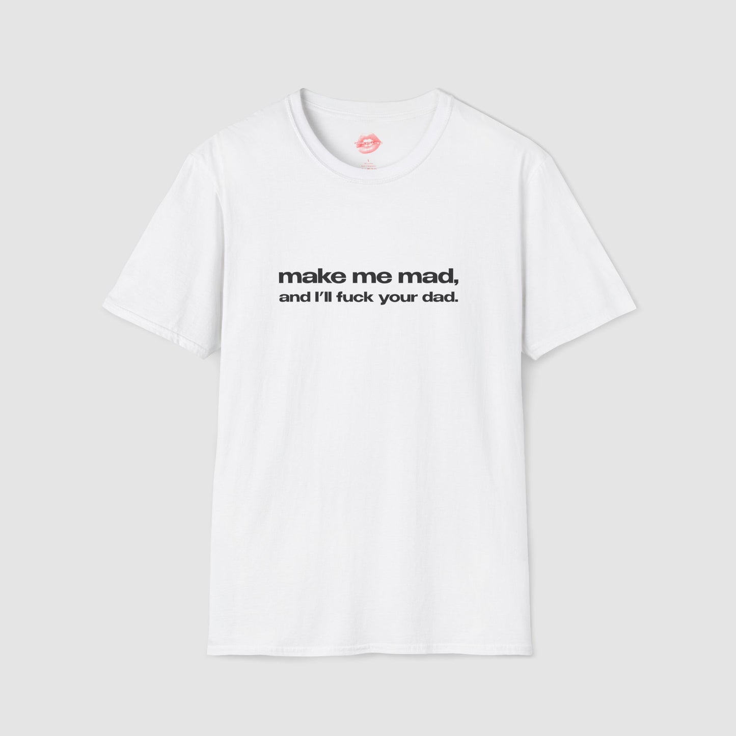 "Make Me Mad, And I'll Fuck Your Dad." | Text Only | T-Shirt