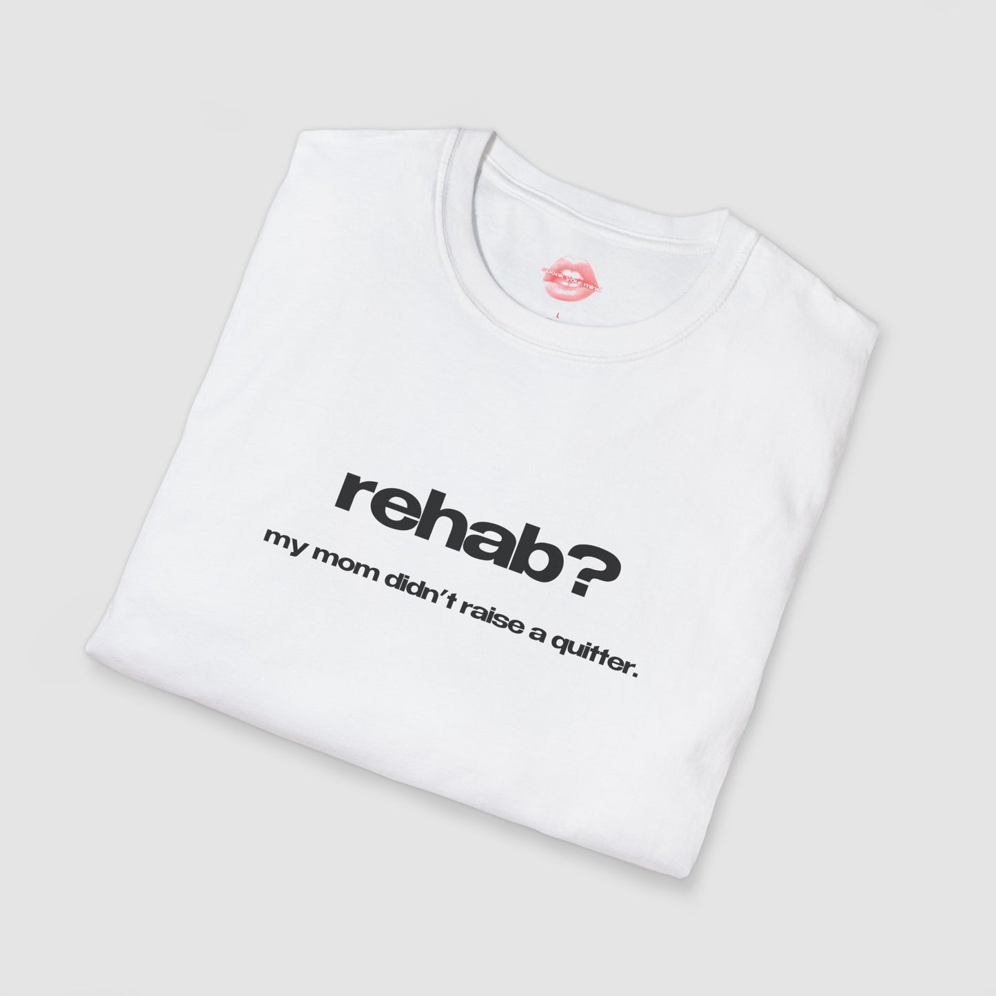 "Rehab? My Mom Didn't Raise A Quitter." | Text Only | T-Shirt