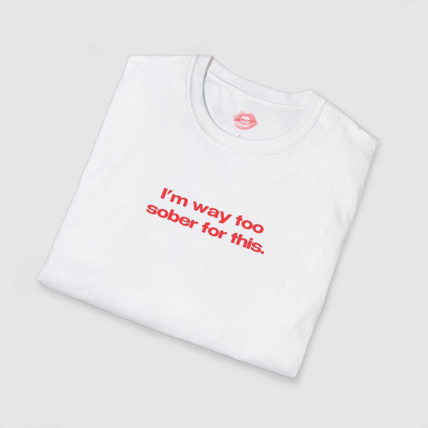 "I'm Way Too Sober For This." | Text Only | T-Shirt