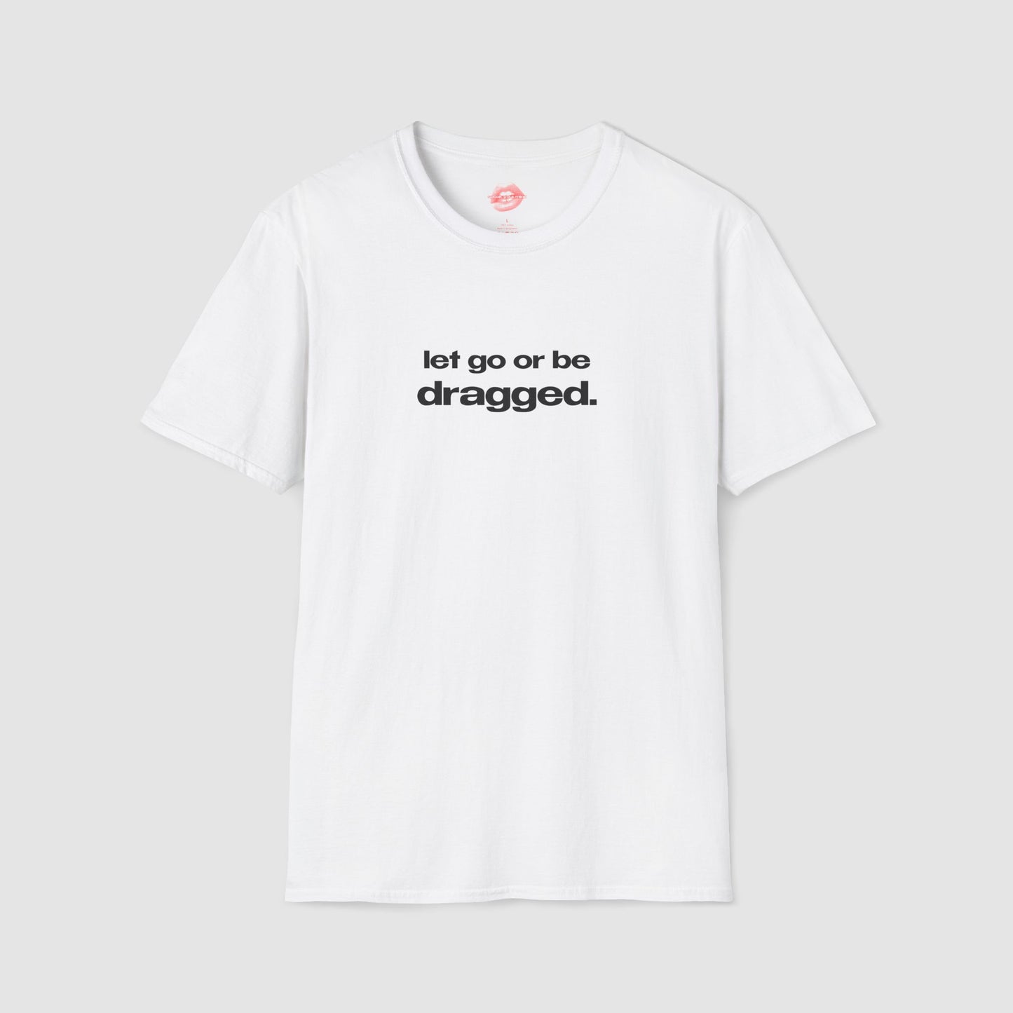 "Let Go Or Be Dragged." | Text Only | T-Shirt
