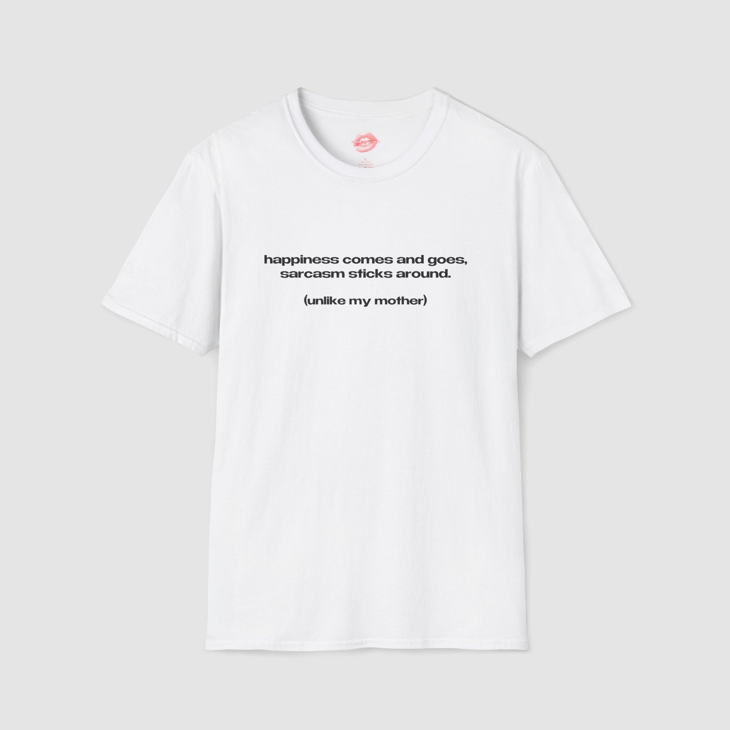 "Happiness Comes And Goes, Sarcasm Sticks Around. (Unlike My Mother)" | Text Only | T-Shirt