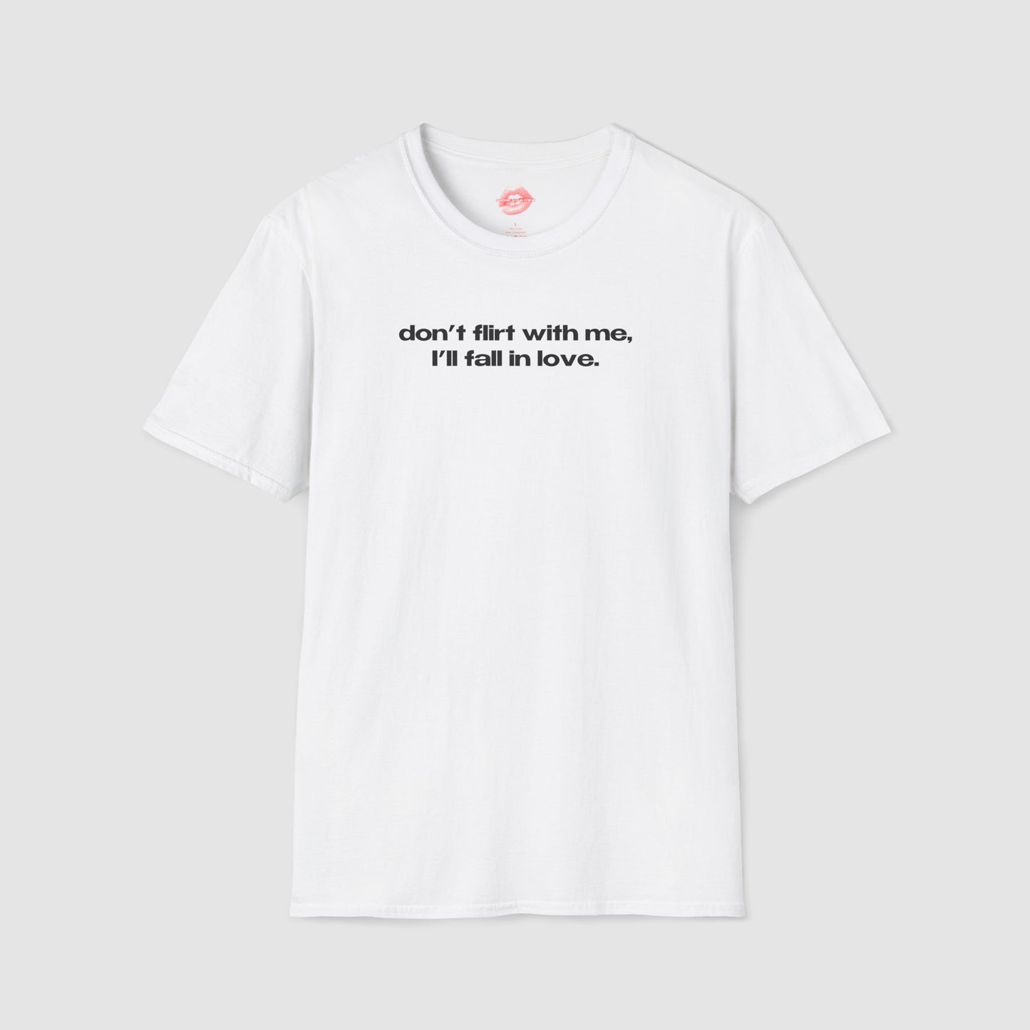 "Don't Flirt With Me, I'll Fall In Love." | Text Only | T-Shirt