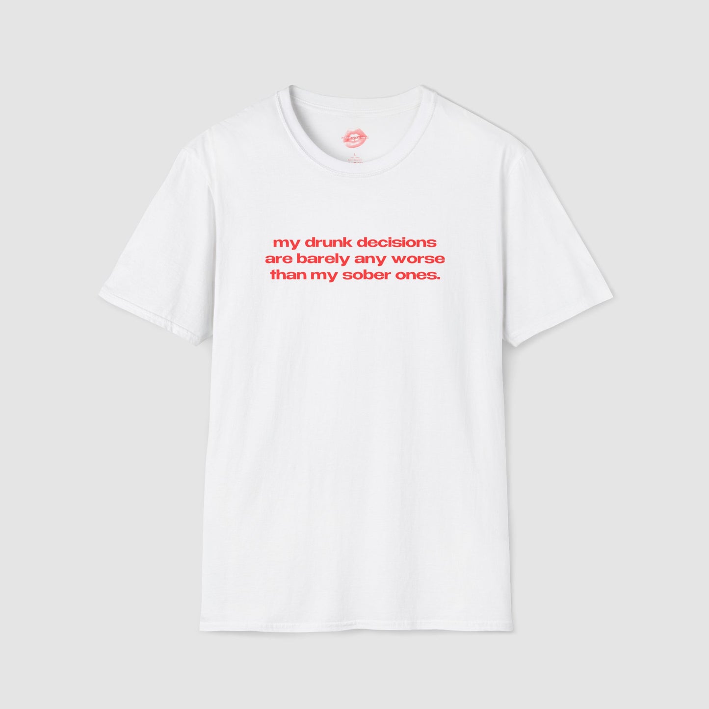 "My Drunk Decisions Are Barely Any Worse Than My Sober Ones." | Text Only | T-Shirt