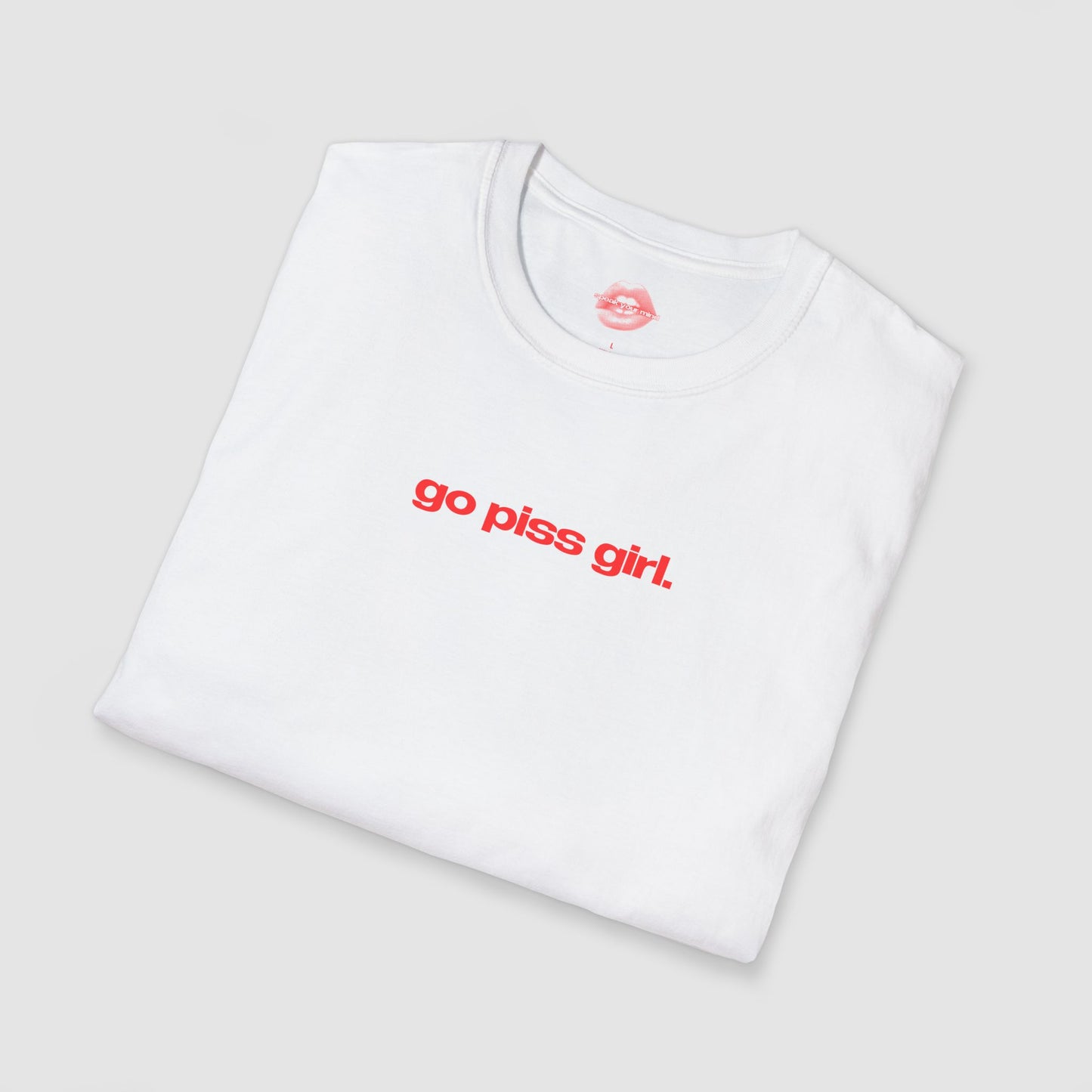"Go Piss Girl." | Text Only | T-Shirt