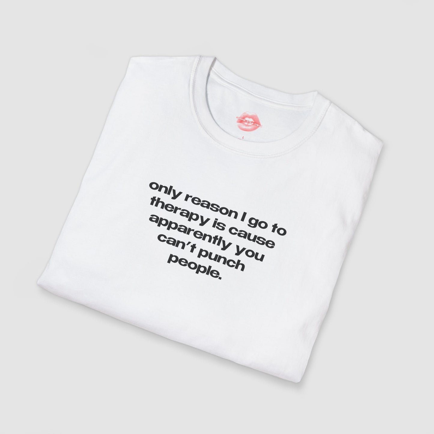 "Only Reason I Go To Therapy Is Cause Apparently You Can't Punch People." | Text Only | T-Shirt