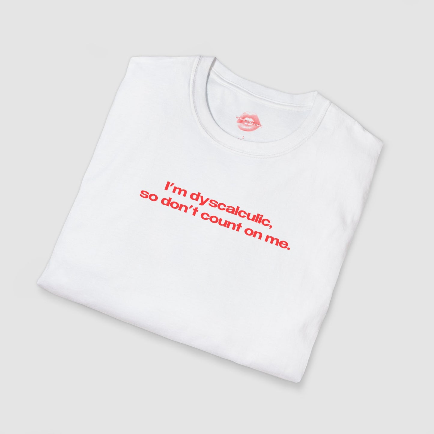 "I'm Dyscalculic, So Don't Count On Me." | Text Only | T-Shirt