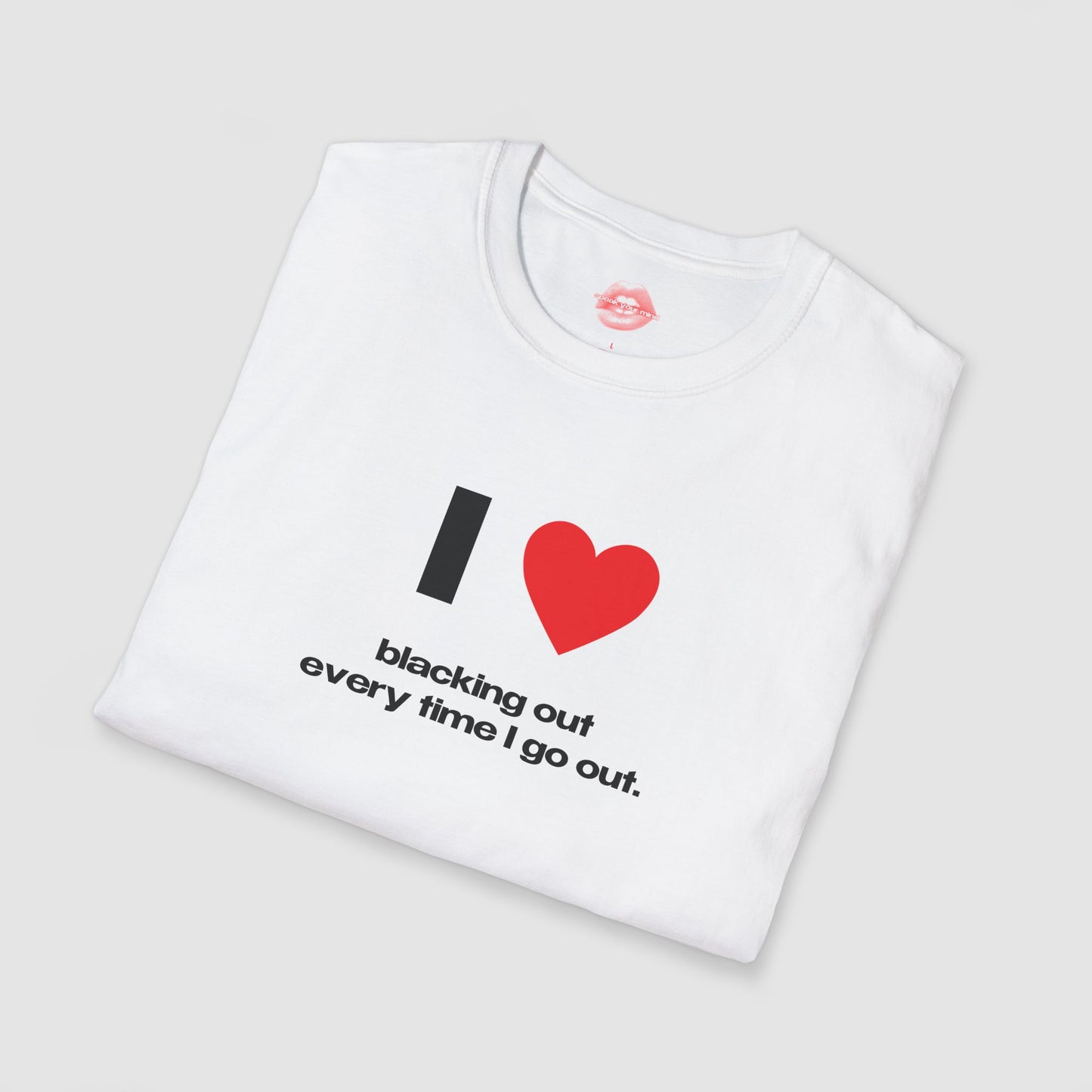 "I Love Blacking Out Every Time I Go Out." | Heart | T-Shirt