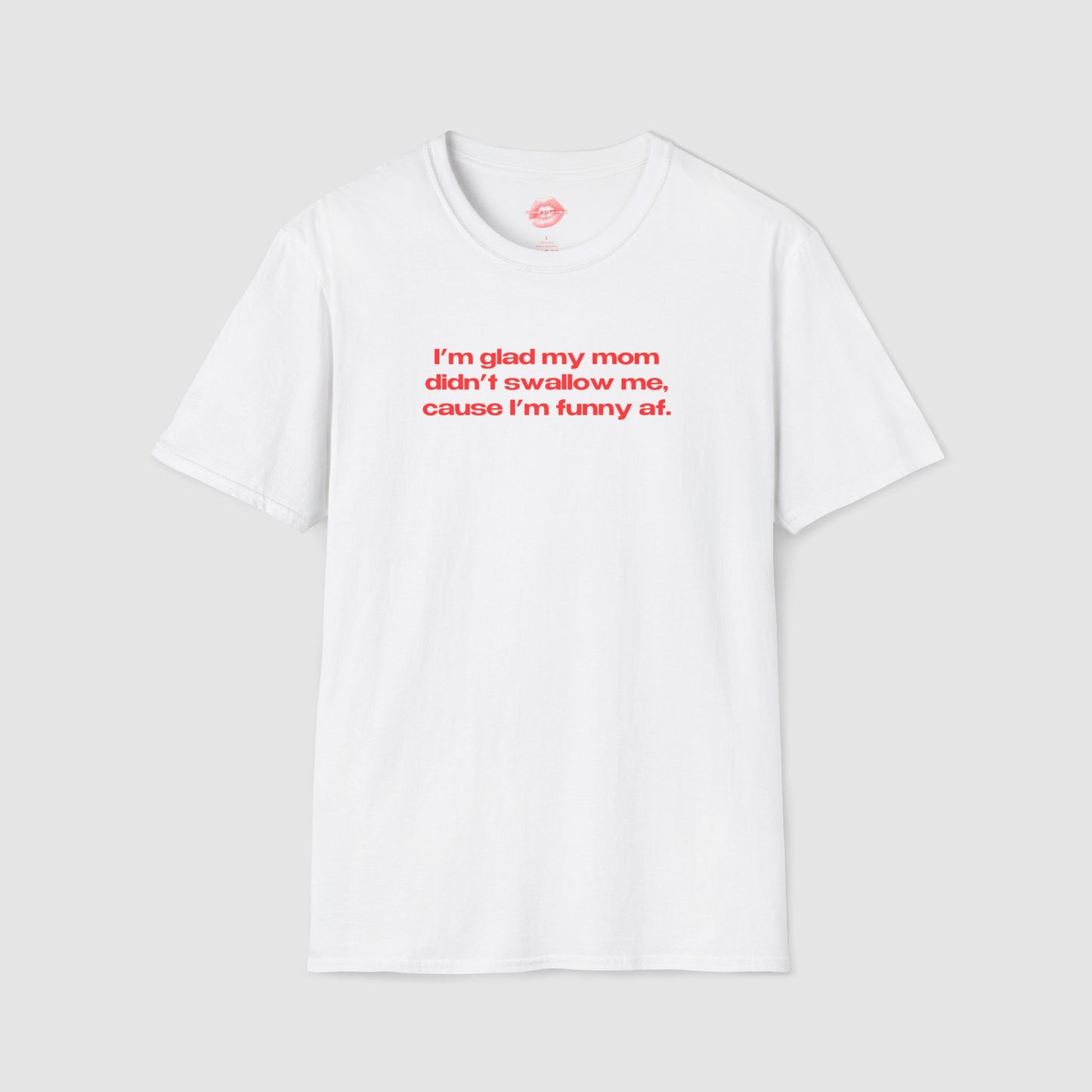 "I'm Glad My Mom Didn't Swallow Me, Cause I'm Funny Af." | Text Only | T-Shirt