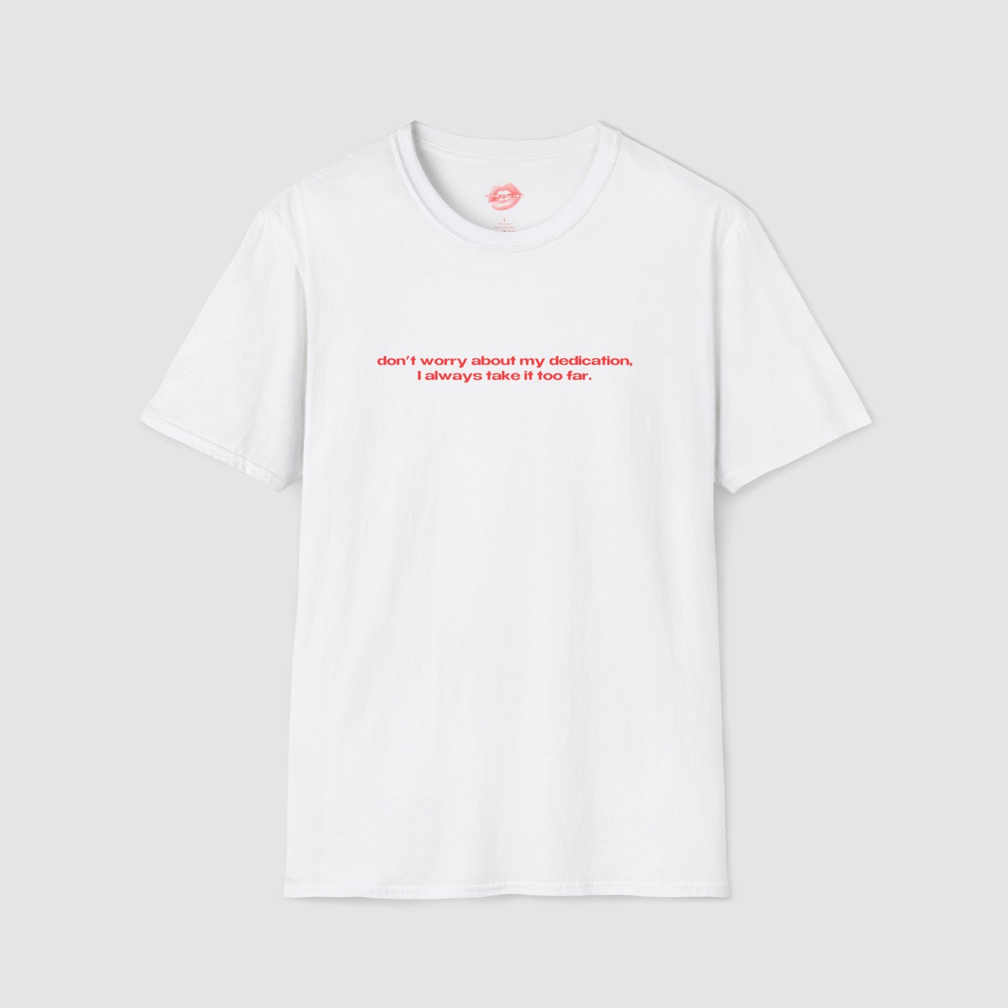 "Don't Worry About My Dedication, I Always Take It Too Far." | Text Only | T-Shirt