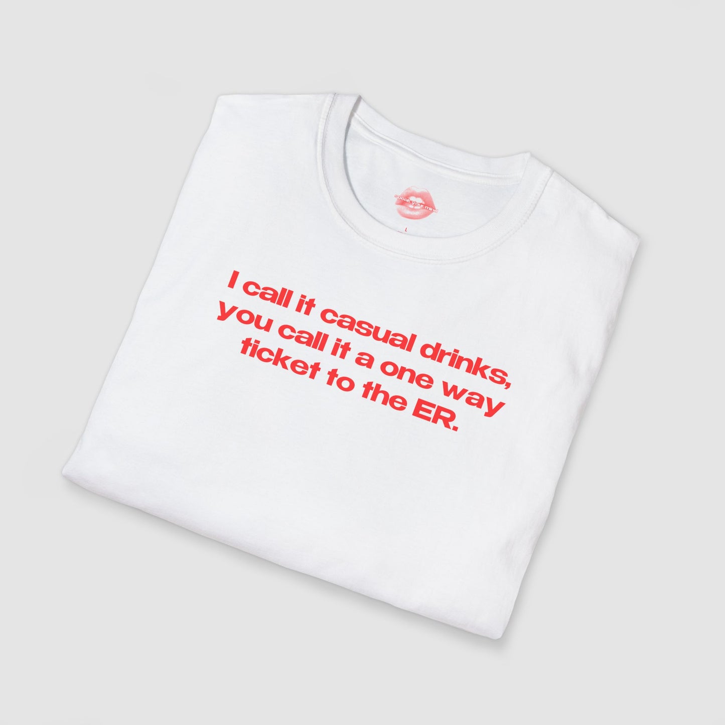 "I Call It Casual Drinks, You Call It A One Way Ticket To The ER." | Text Only | T-Shirt