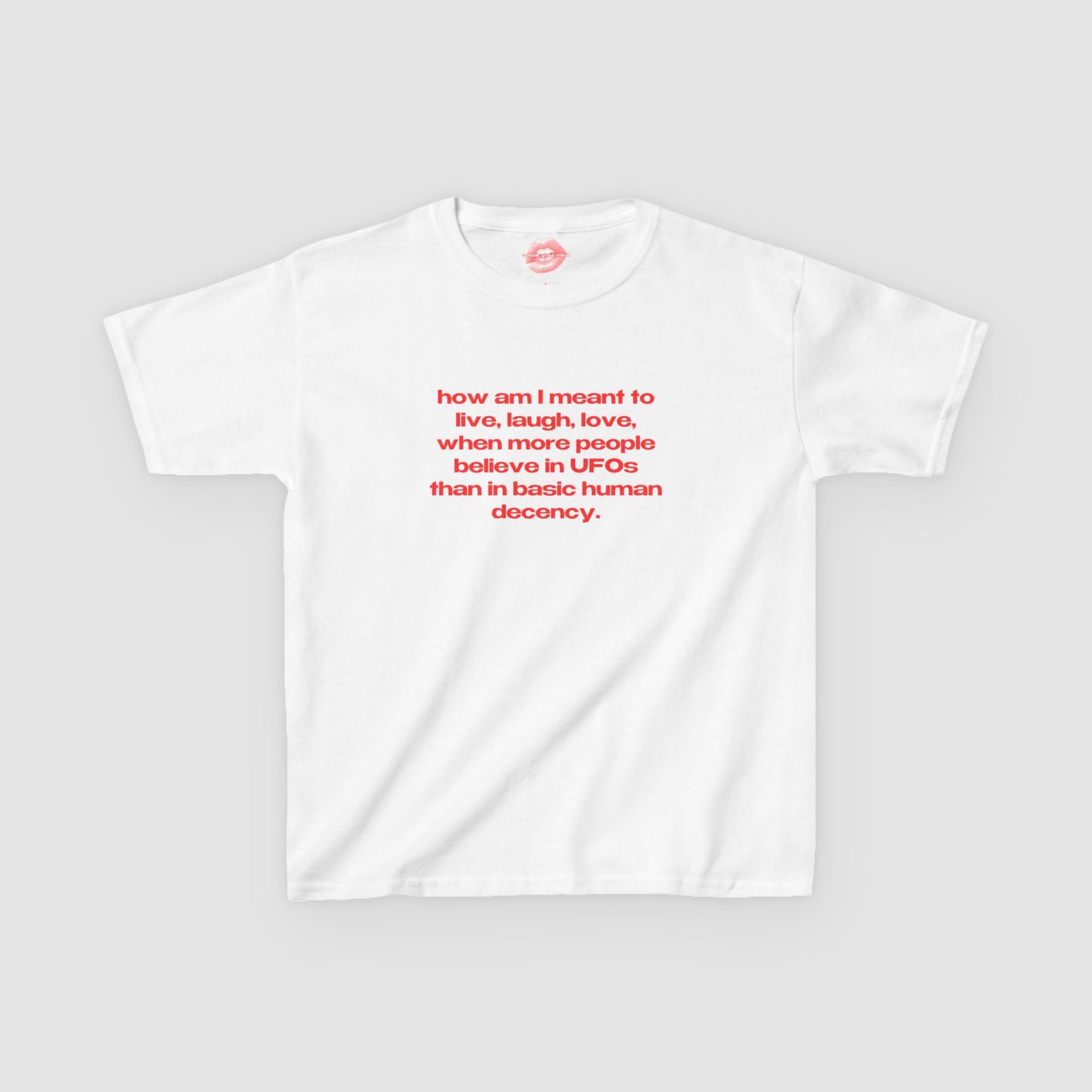 "How Am I Meant To Live, Laugh, Love, When More People Believe In UFOs Than In Basic Human Decency." | Text Only | Baby Tee