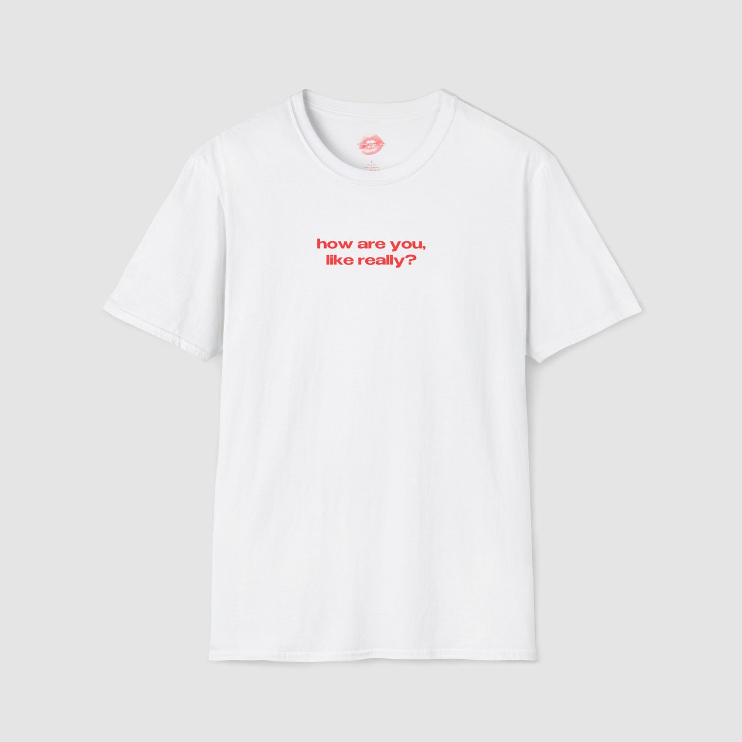 "How Are You, Like Really?" | Text Only | T-Shirt