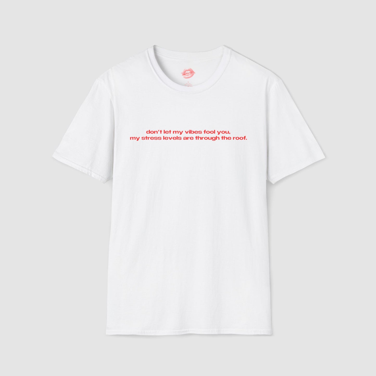 "Don't Let My Vibes Fool You, My Stress Levels Are Through The Roof." | Text Only | T-Shirt