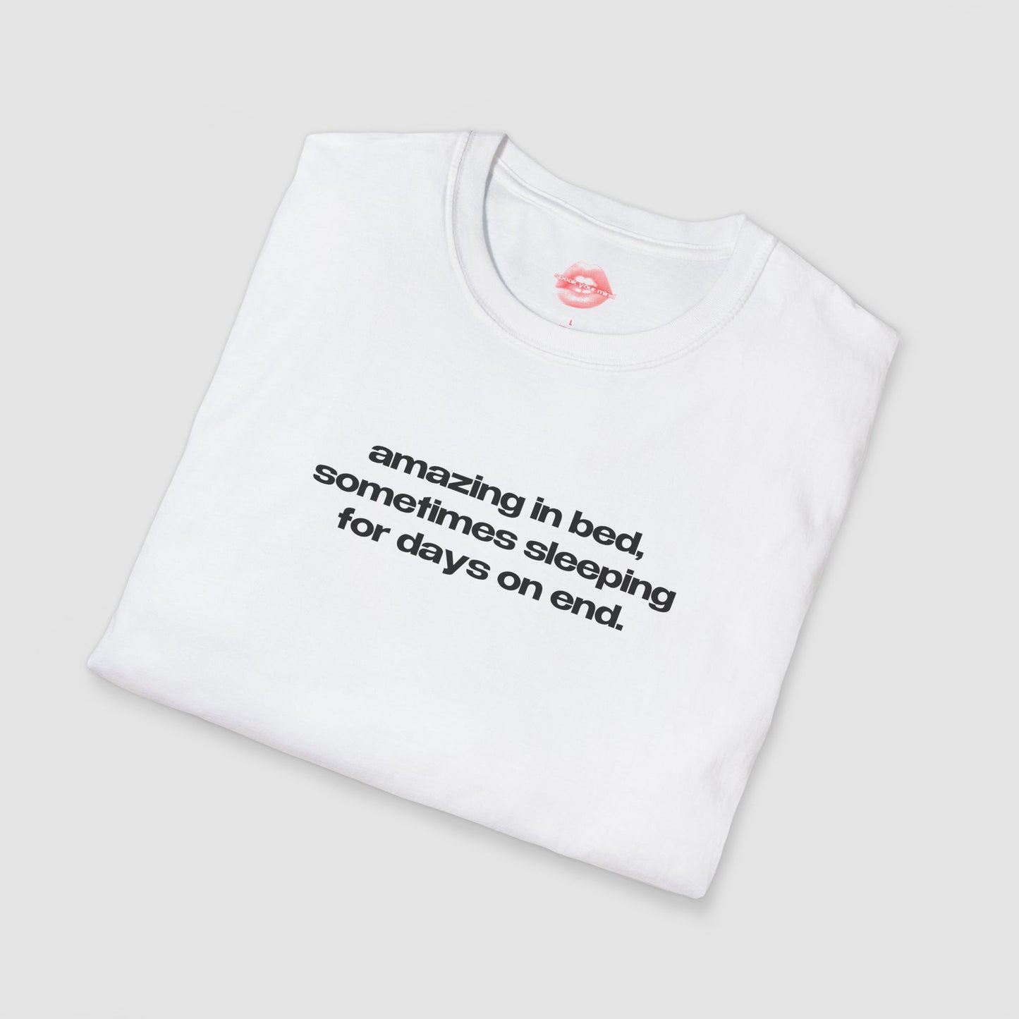"Amazing In Bed, Sometimes Sleeping For Days On End." | Text Only | T-Shirt