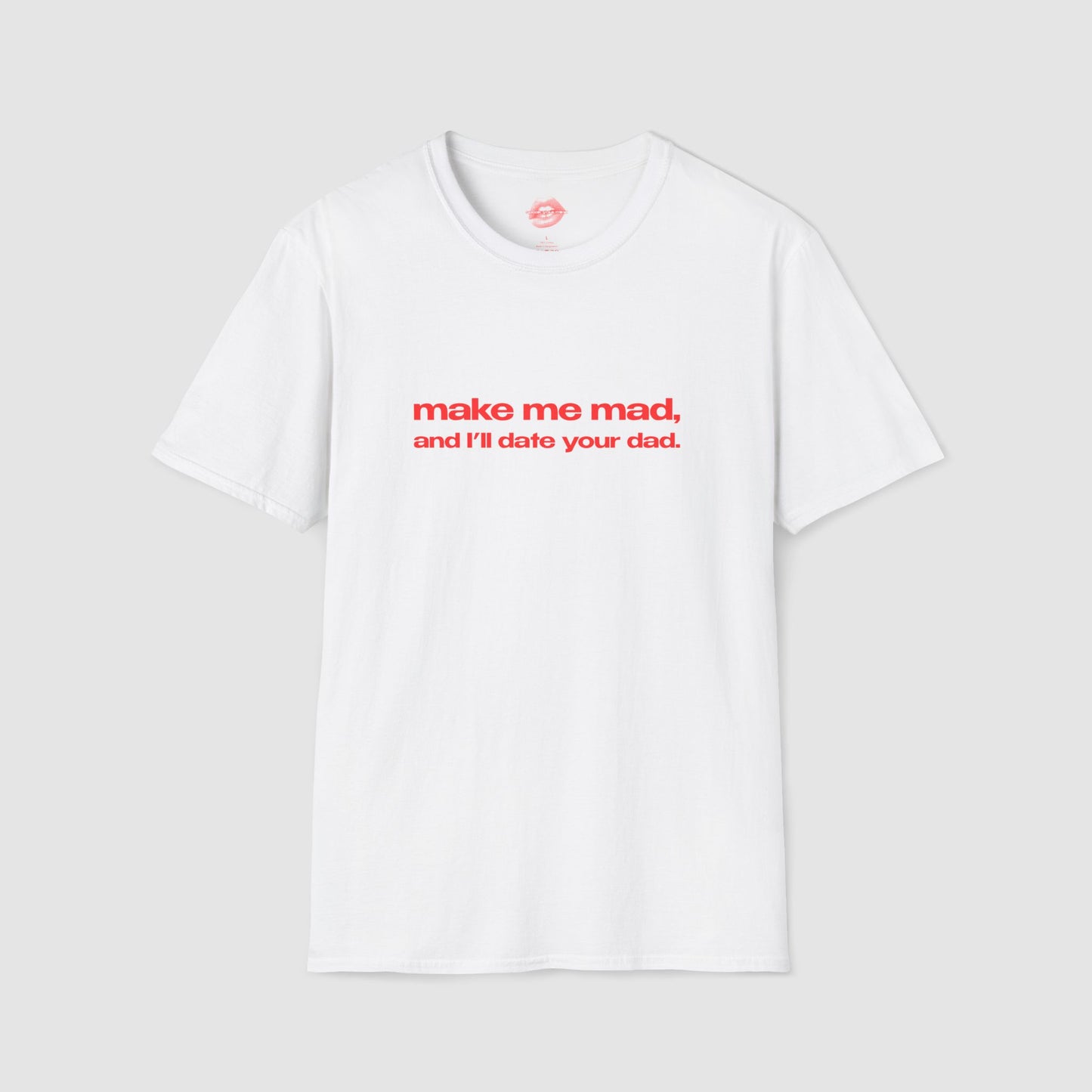 "Make Me Mad, And I'll Date Your Dad." | Text Only | T-Shirt