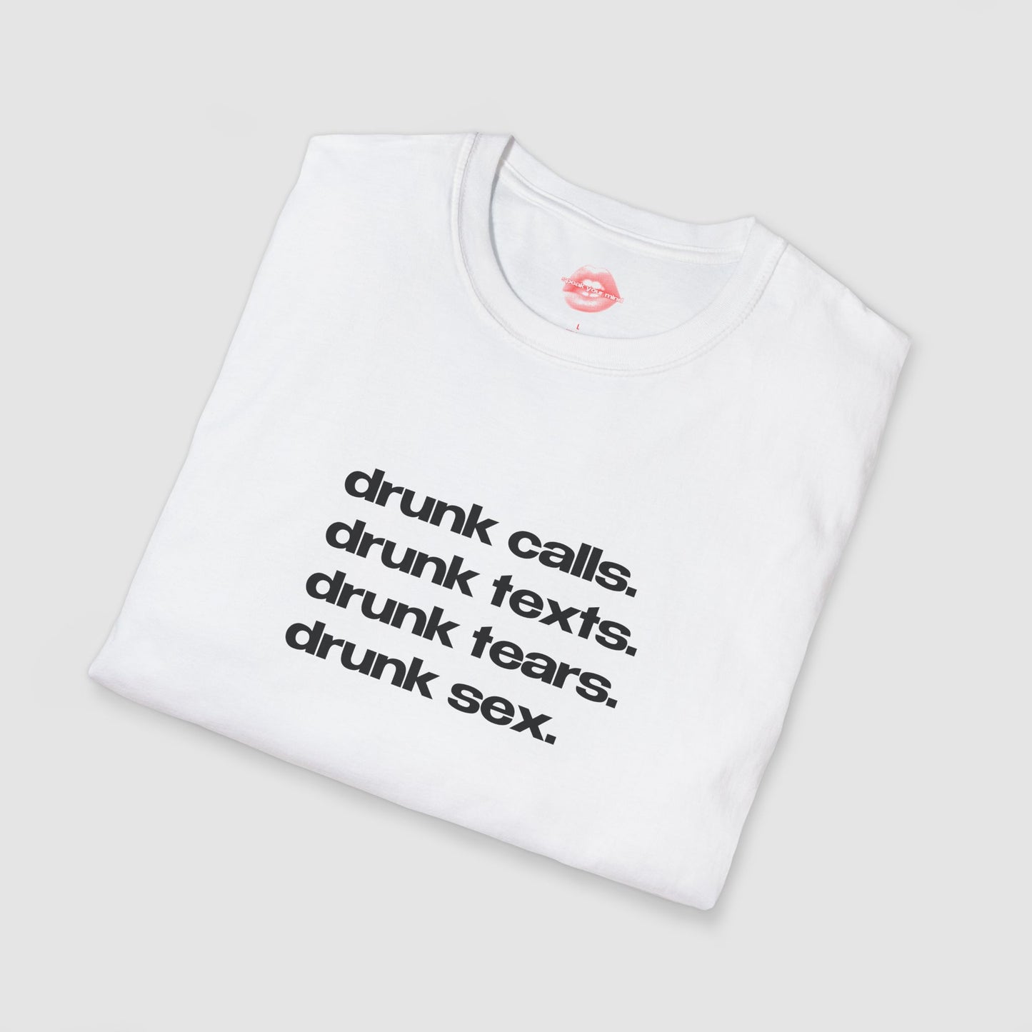 "Drunk Calls. Drunk Texts. Drunk Tears. Drunk Sex." | Text Only | T-Shirt