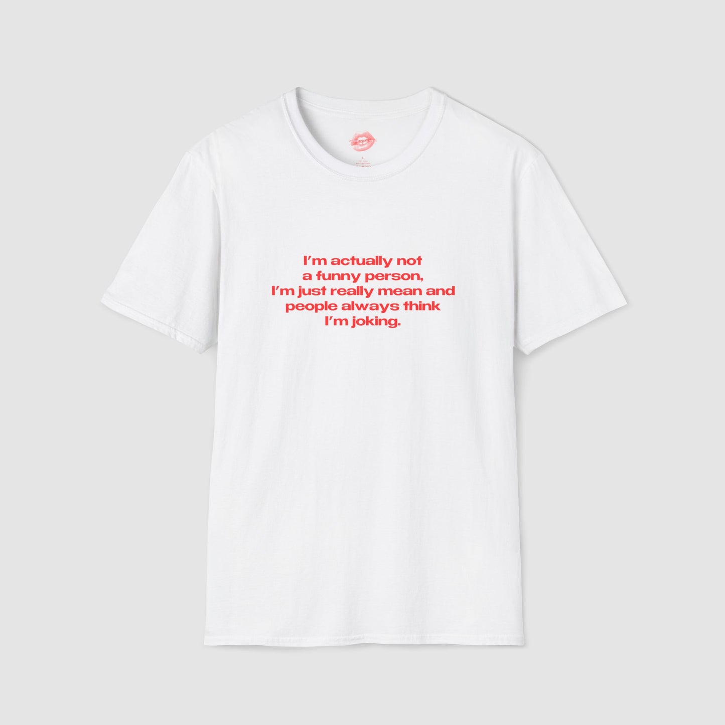 "I'm Actually Not A Funny Person, I'm Just Really Mean And People Always Think I'm Joking." | Text Only | T-Shirt