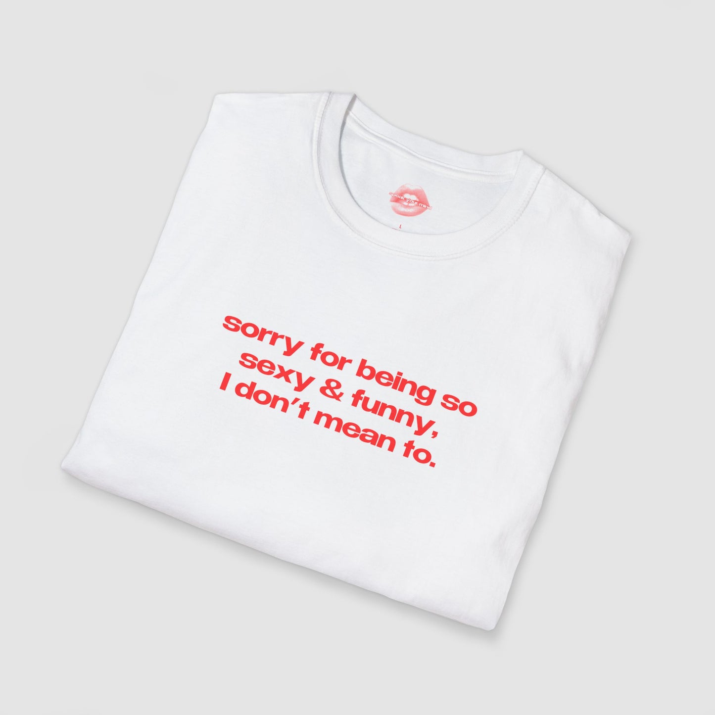 "Sorry For Being So Sexy & Funny, I Don't Mean To." | Text Only | T-Shirt
