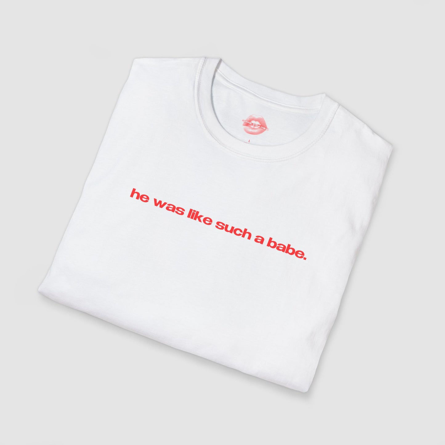 "He Was Like Such A Babe." | Text Only | T-Shirt