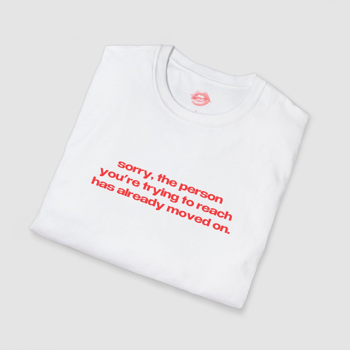 "Sorry, The Person You're Trying To Reach Has Already Moved On." | Text Only | T-Shirt