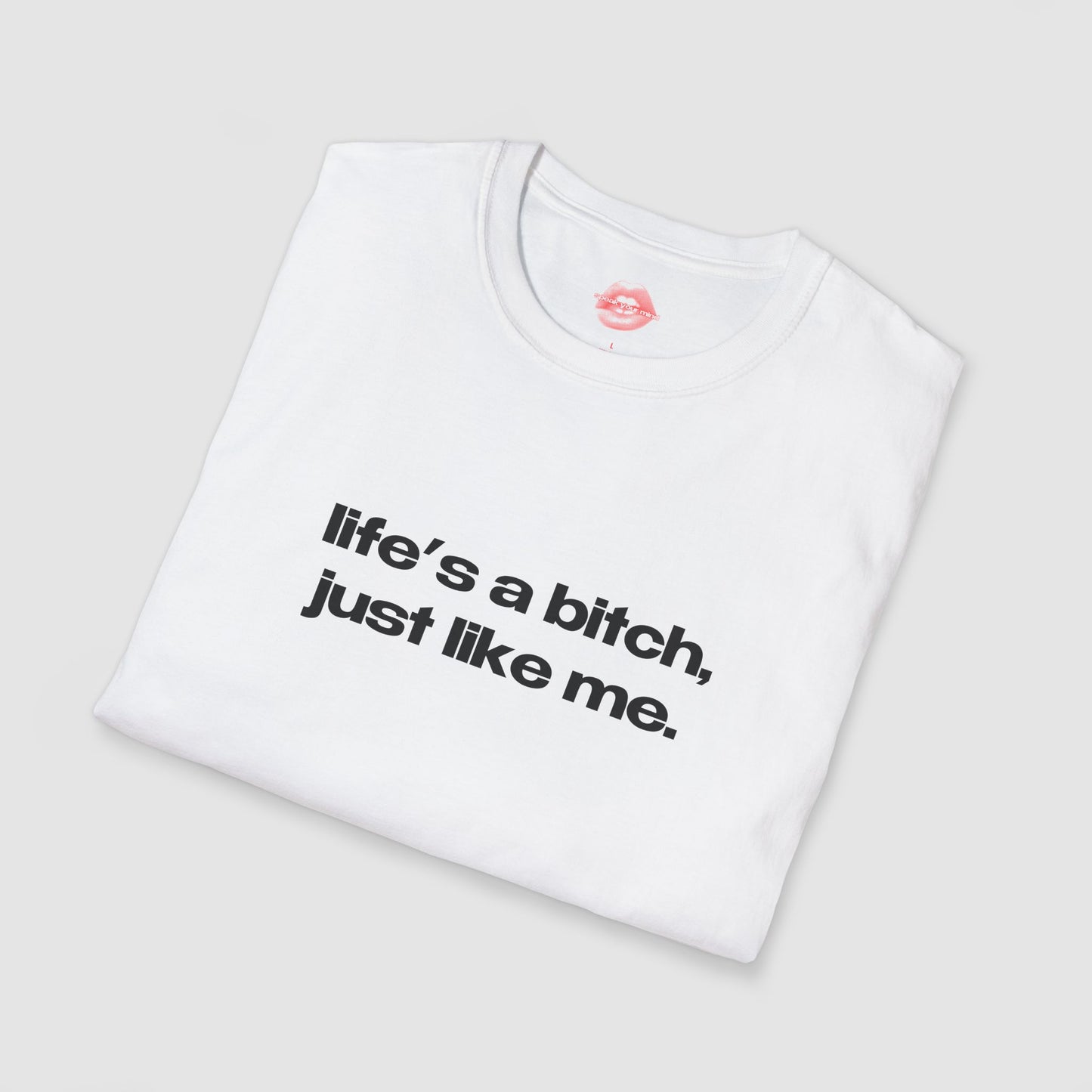 "Life's A Bitch, Just Like Me." | Text Only | T-Shirt