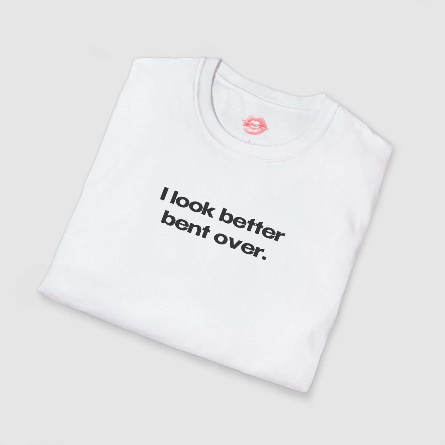 "I Look Better Bent Over." | Text Only | T-Shirt
