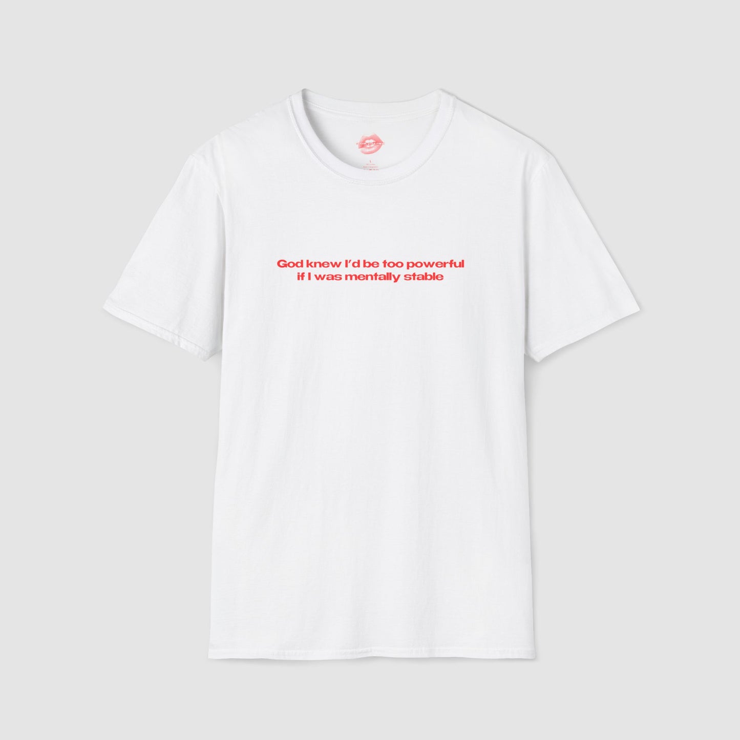 ”God Knew I’d Be Too Powerful If I Was Mentally Stable” | Text Only | T-Shirt