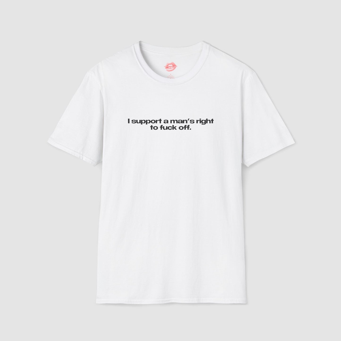 ”I Support A Man’s Right To Fuck Off” | Text Only | T-Shirt