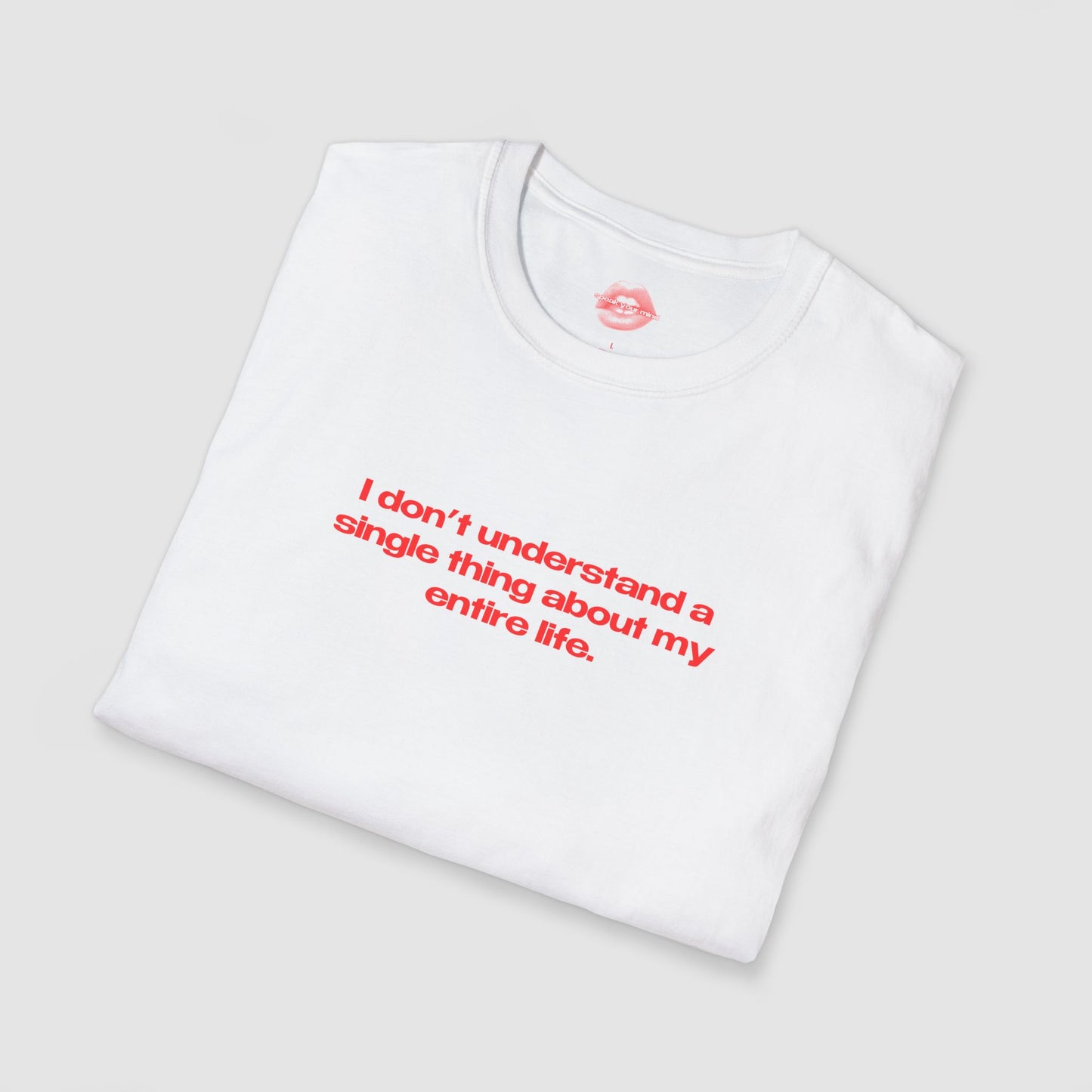 "I Don't Understand A Single Thing About My Entire Life." | Text Only | T-Shirt