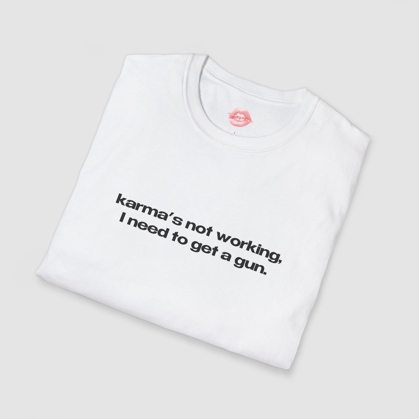 "Karma's Not Working, I Need To Get A Gun." | Text Only | T-Shirt