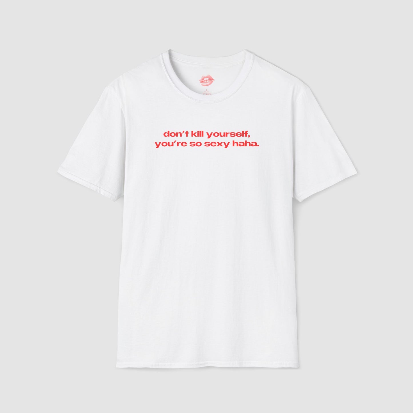 "Don't Kill Yourself, You're So Sexy Haha." | Text Only | T-Shirt