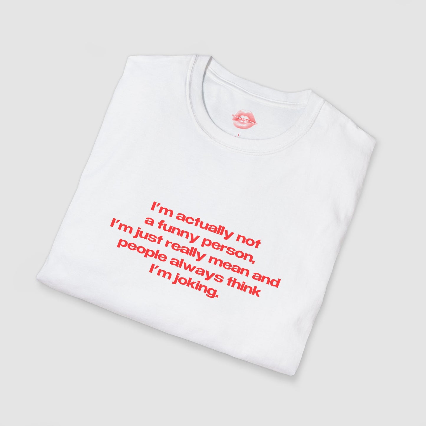"I'm Actually Not A Funny Person, I'm Just Really Mean And People Always Think I'm Joking." | Text Only | T-Shirt