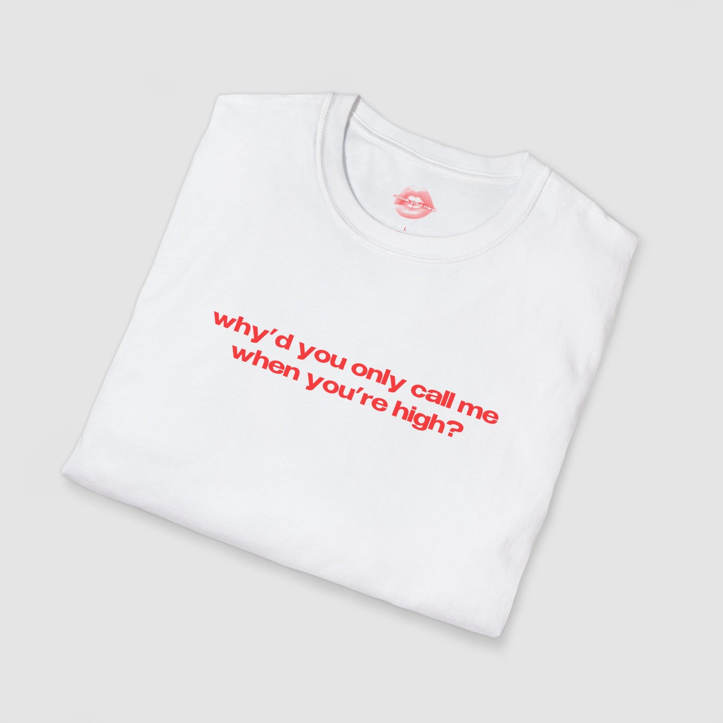 "Why'd You Only Call Me When You're High?" | Text Only | T-Shirt