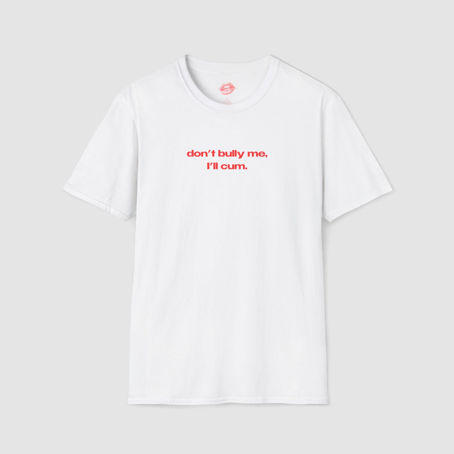 "Don't Bully Me, I'll Cum." | Text Only | T-Shirt