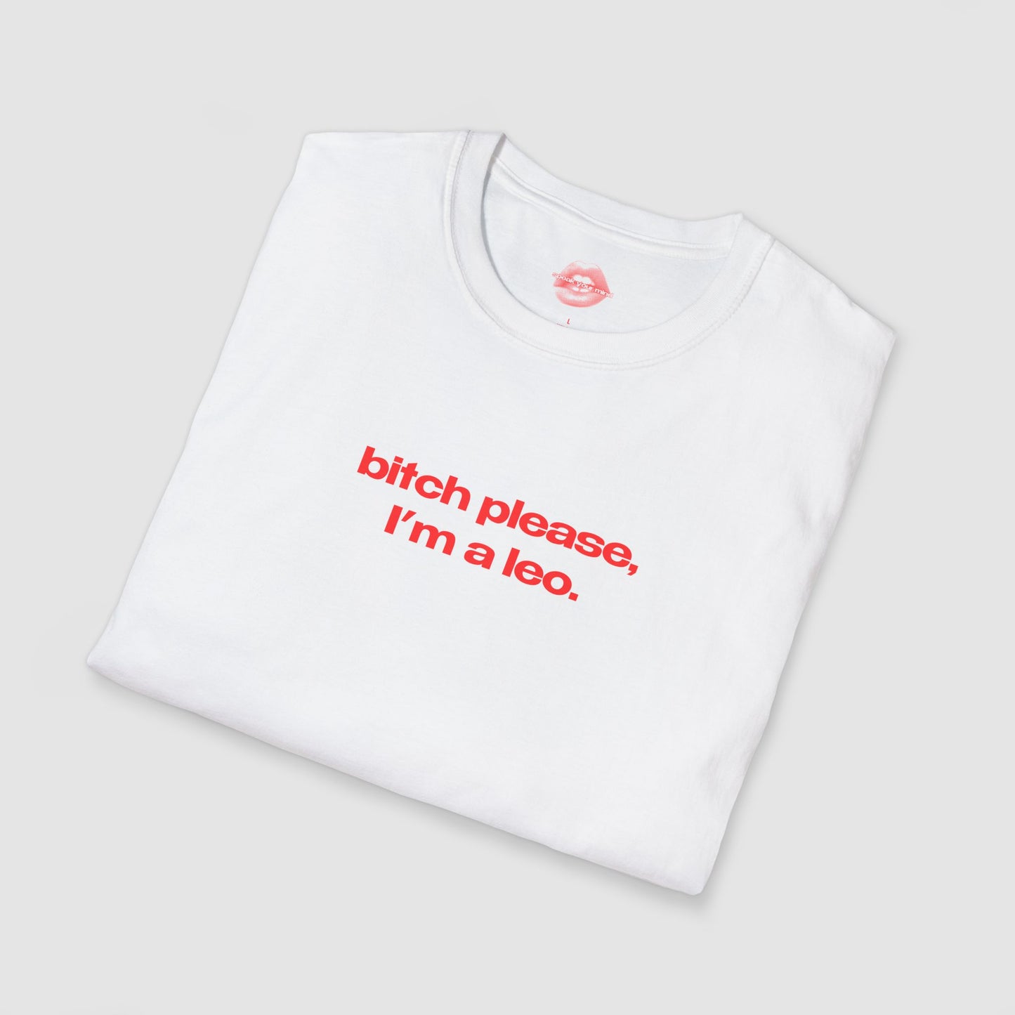"Bitch Please, I'm A Leo." | Text Only | T-Shirt