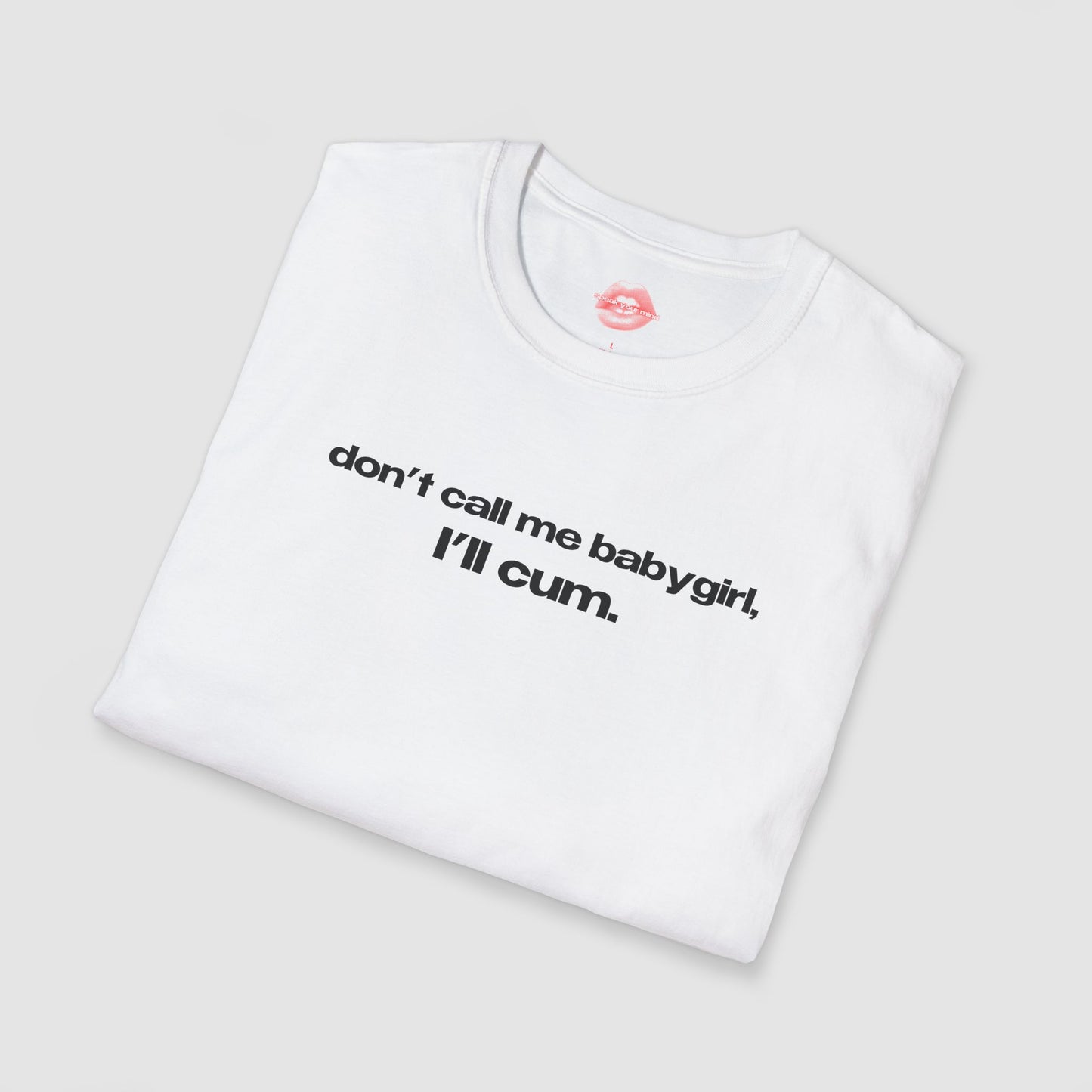 "Don't Call Me BabyGirl, I'll Cum." | Text Only | T-Shirt