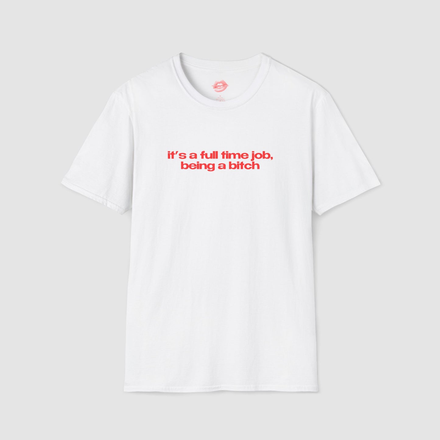 ”It’s A Full Time Job, Being A Bitch” | Text Only | T-Shirt