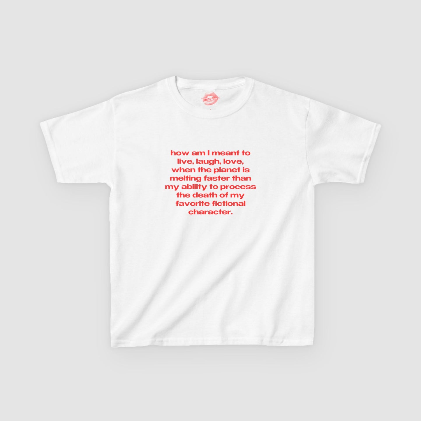 "How Am I Meant To Live, Laugh, Love, When The Planet Is Melting Faster Than My Ability To Process The Death Of My Favorite Fictional Character." | Text Only | Baby Tee