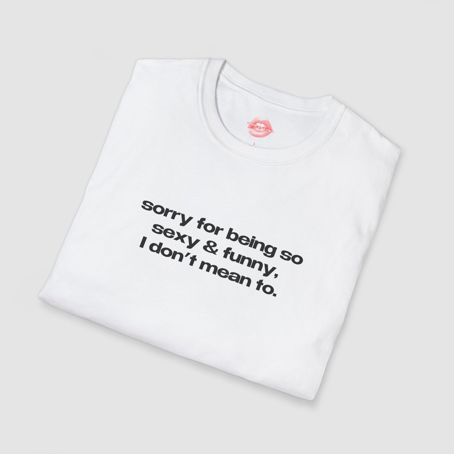 "Sorry For Being So Sexy & Funny, I Don't Mean To." | Text Only | T-Shirt