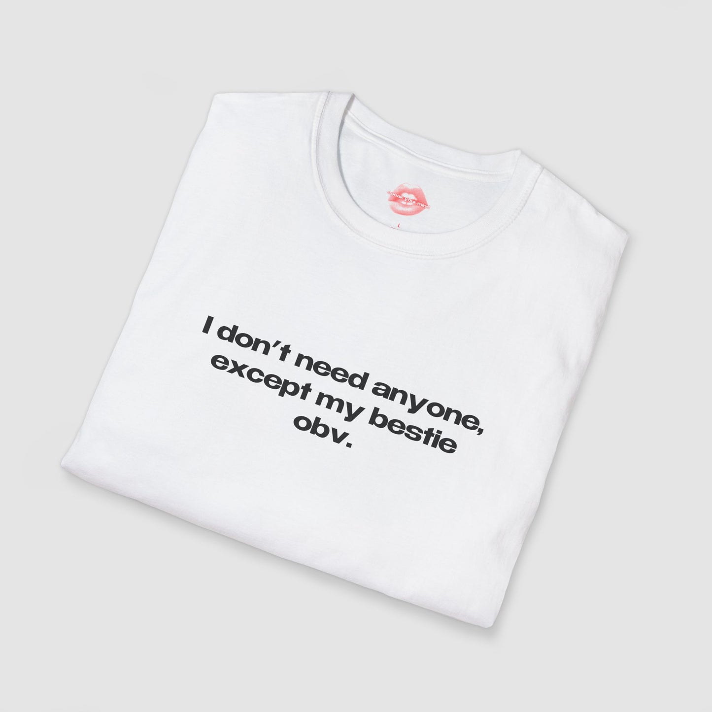 "I Don't Need Anyone, Except My Bestie Obv." | Text Only | T-Shirt