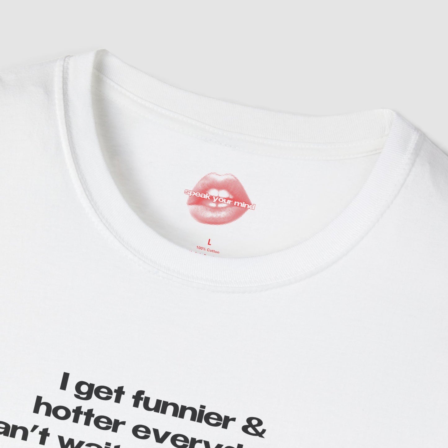 "I Get Funnier & Hotter Everyday. Can't Wait For Tomorrow." | Text Only | T-Shirt