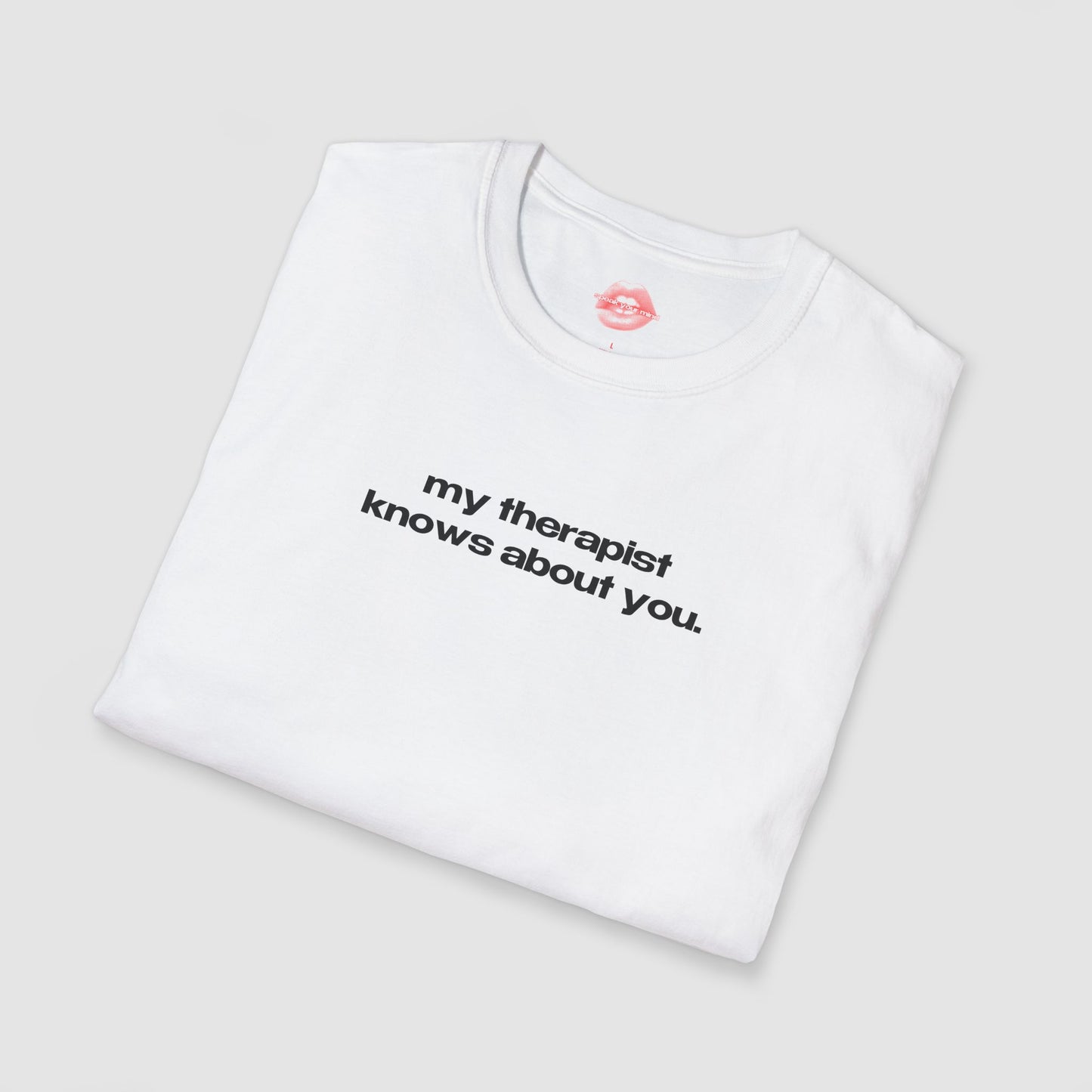 "My Therapist Knows About You." | Text Only | T-Shirt