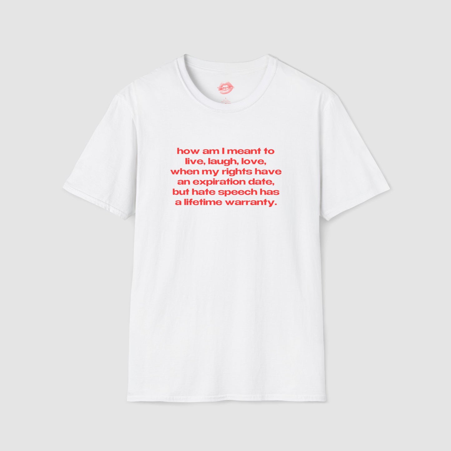 "How Am I Meant To Live, Laugh, Love, When My Rights Have An Expiration Date, But Hate Speech Has A Lifetime Warranty." | Text Only | T-Shirt
