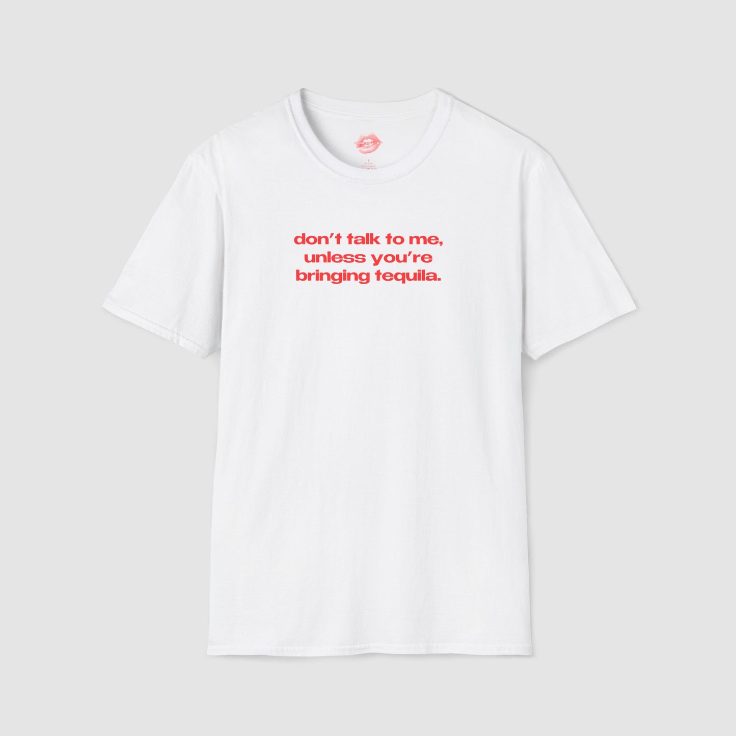 "Don't Talk To Me, Unless You're Bringing Tequila." | Text Only | T-Shirt