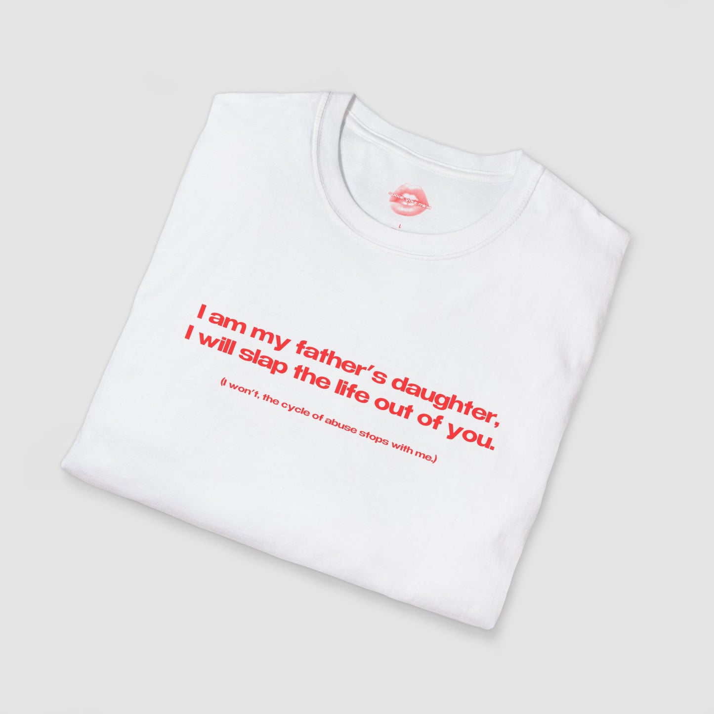 "I Am My Father's Daughter, I Will Slap The Life Out Of You. (I Won't, the Cycle Of Abuse Stops With Me.)" | Text Only | T-Shirt
