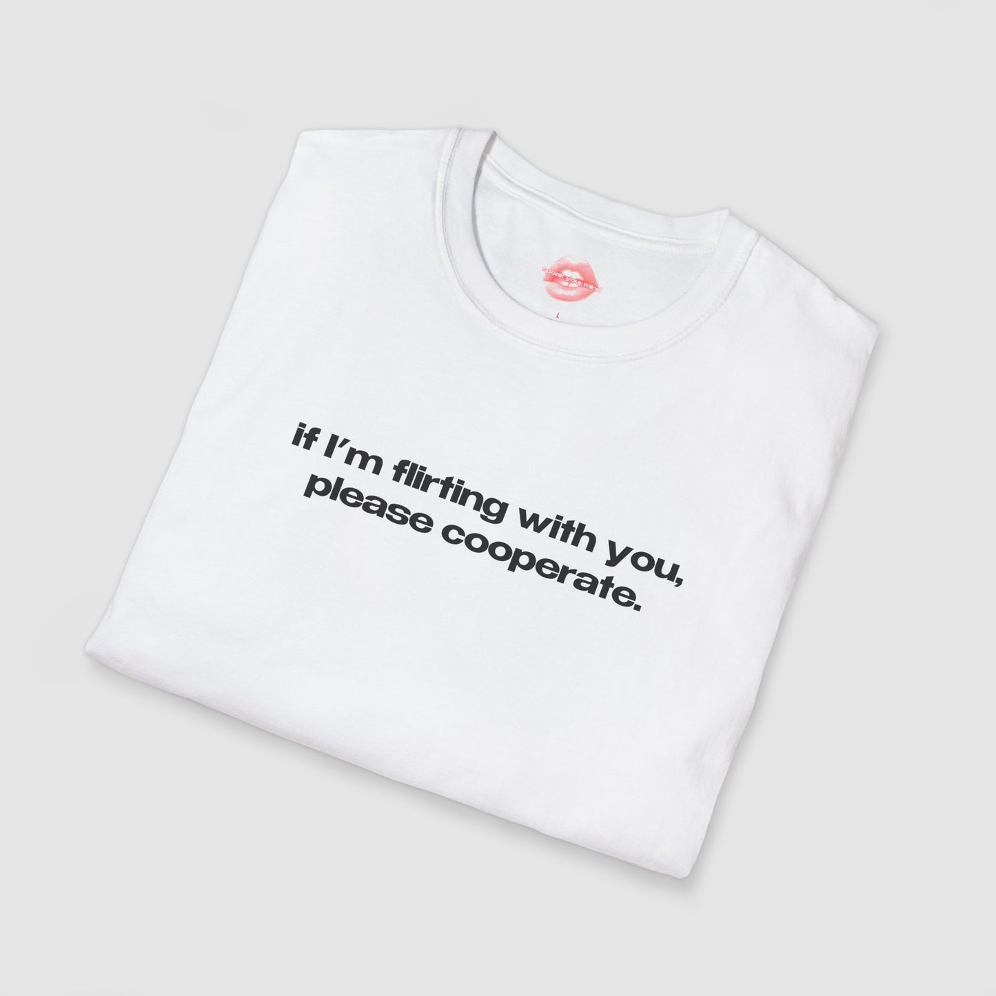 "If I'm Flirting With You, Please Cooperate." | Text Only | T-Shirt
