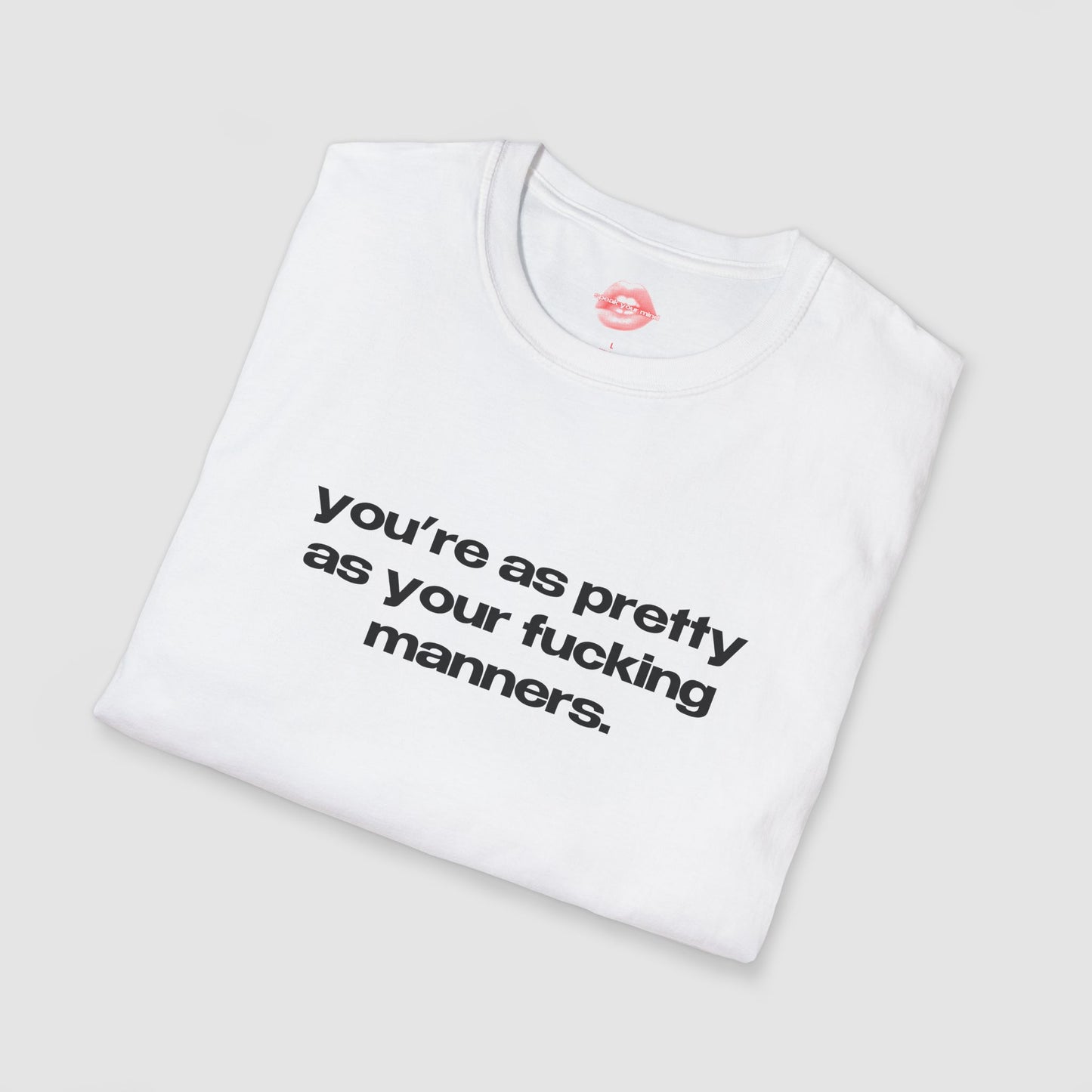 "You're As Pretty As Your Fucking Manners." | Text Only | T-Shirt