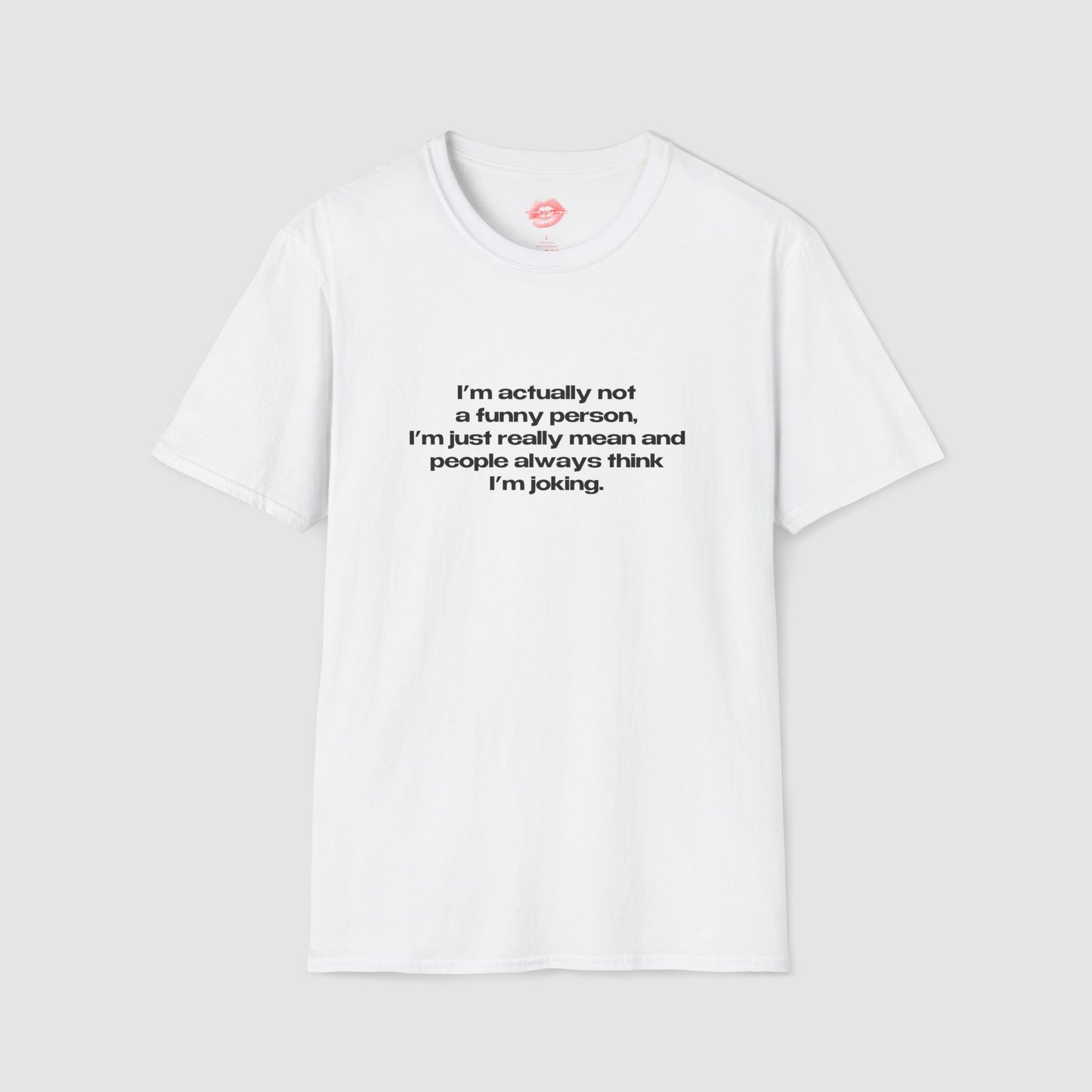 "I'm Actually Not A Funny Person, I'm Just Really Mean And People Always Think I'm Joking." | Text Only | T-Shirt