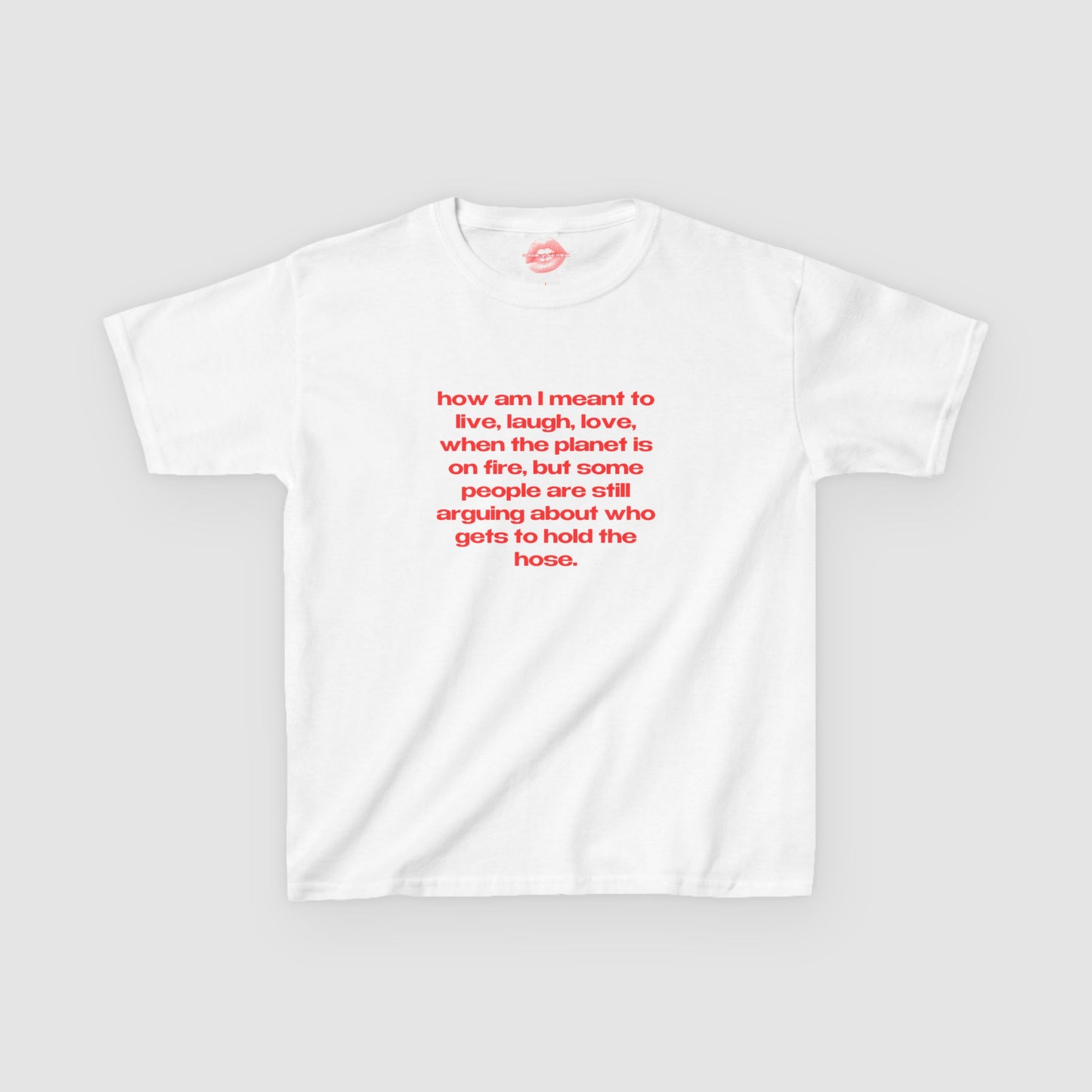 "How Am I Meant To Live, Laugh, Love, When The Planet Is On Fire, But Some People Are Still Arguing About Who Gets To Hold The Hose." | Text Only | Baby Tee
